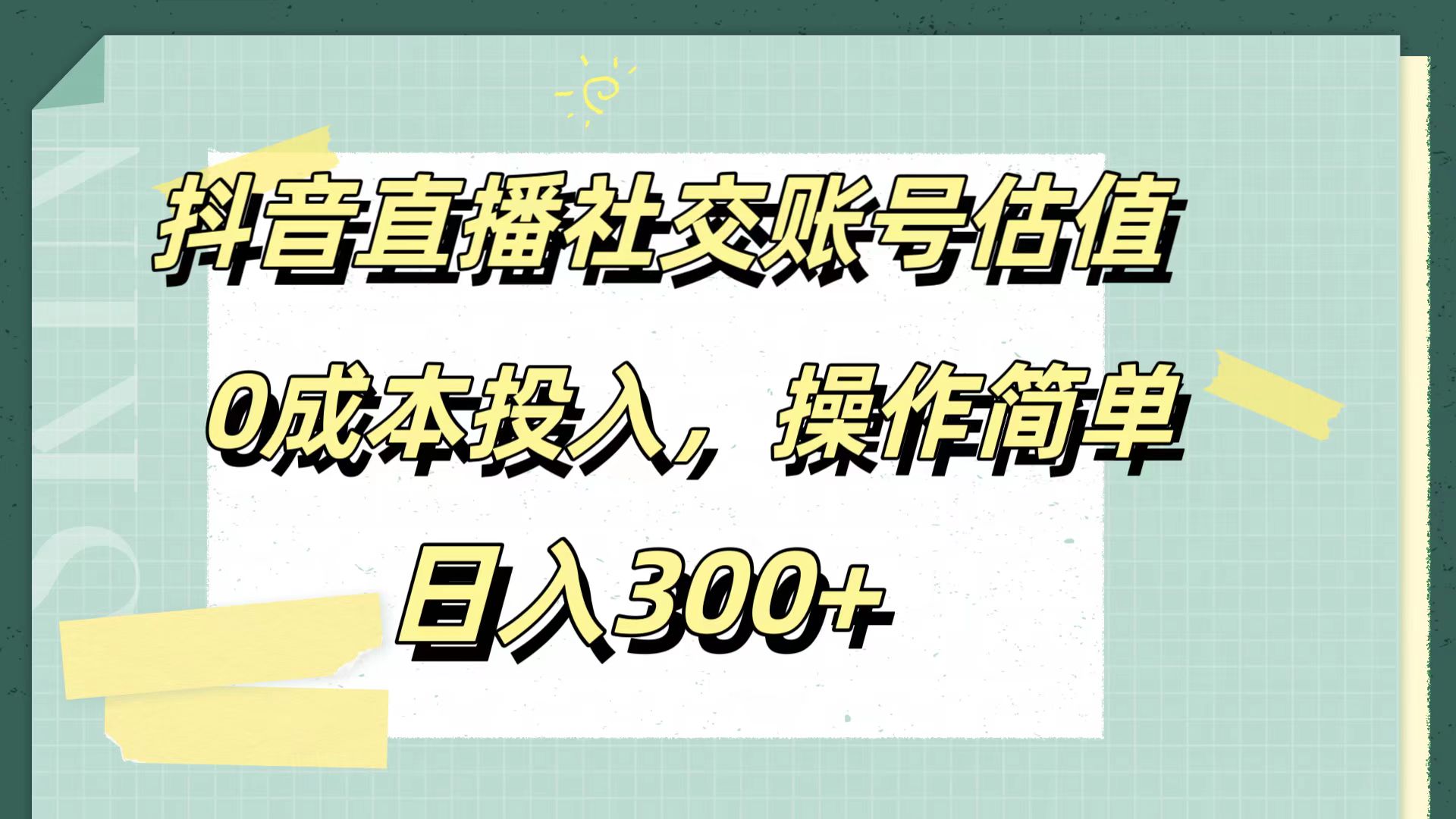 抖音直播社交账号估值,0成本投入,操作简单,日入300+-一起发