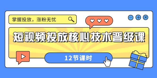 短视频投放核心技术晋级课:掌握投放,涨粉无忧(12节课时)-一起发
