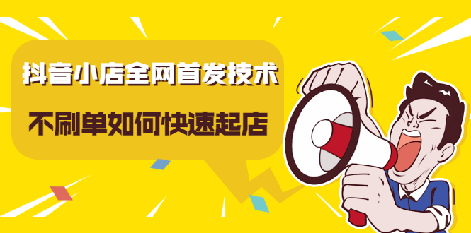 抖音小店全网首发技术，不刷单如何快速起店【视频课程】-一起发