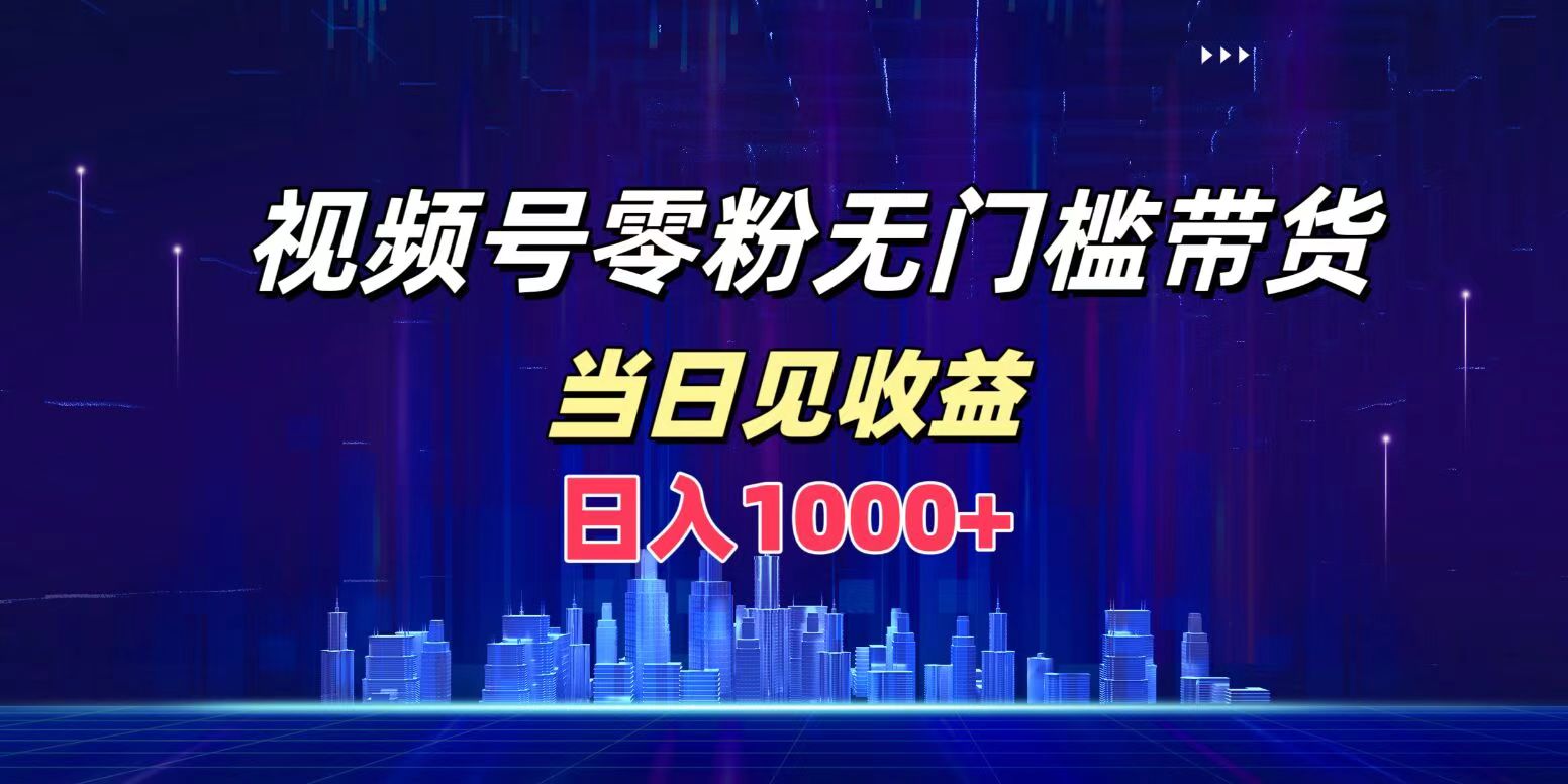 视频号0粉无门槛带货，日入1000+，当天见收益-一起发