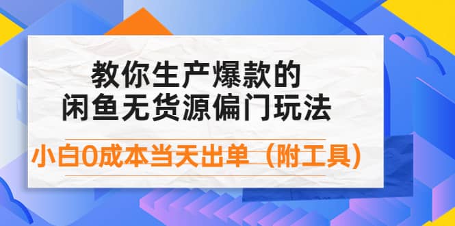 外面卖1999生产闲鱼爆款的无货源偏门玩法,小白0成本当天出单(附工具)-一起发