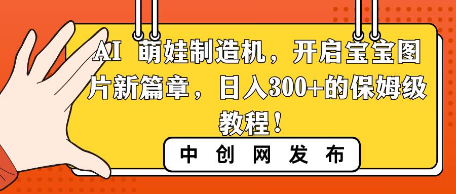 AI 萌娃制造机,开启宝宝图片新篇章,日入300+的保姆级教程!-一起发