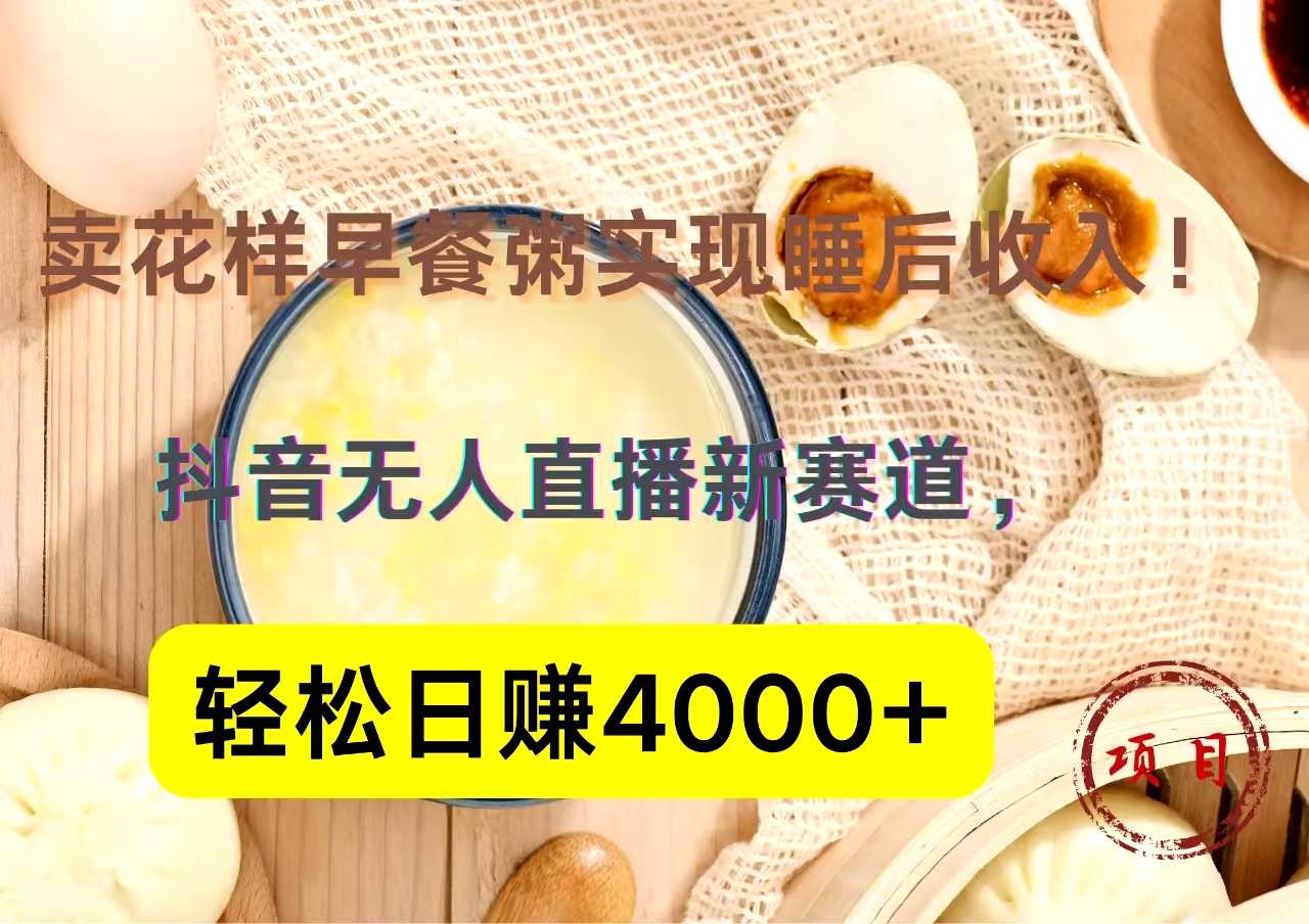 抖音卖花样早餐粥直播新赛道,轻松日赚4000+实现睡后收入!-一起发
