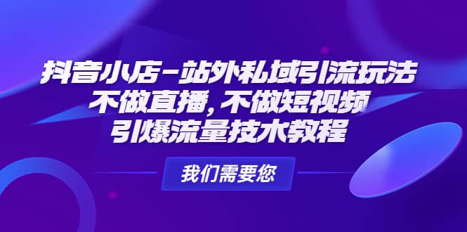 抖音小店-站外私域引流玩法:不做直播,不做短视频,引爆流量技术教程-一起发