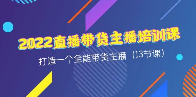 2022直播带货主播培训课，打造一个全能带货主播（13节课）-一起发