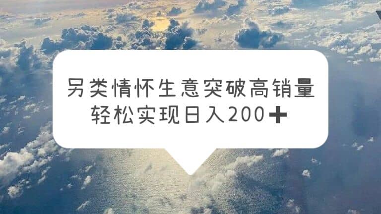 另类情怀信息差生意,突破高销量,轻松实现日入200+-一起发