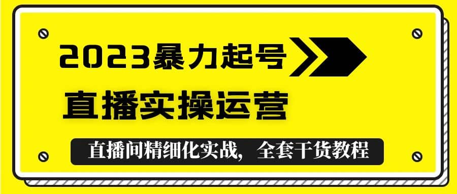 2023暴力起号+直播实操运营，全套直播间精细化实战，全套干货教程-一起发