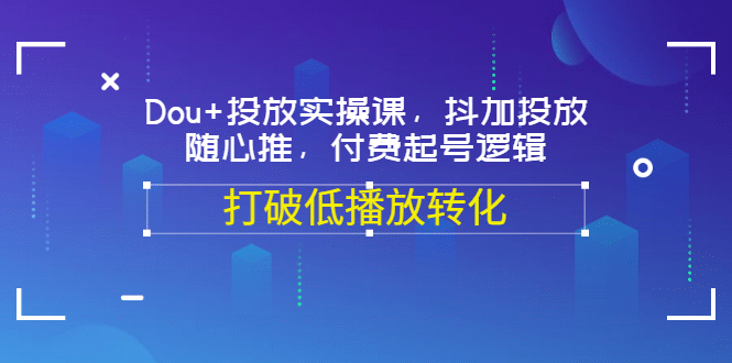 Dou+投放实操课，抖加投放，随心推，付费起号逻辑，打破低播放转化-一起发
