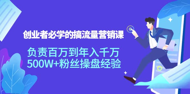 创业者必学的搞流量营销课:负责百万到年入千万,500W+粉丝操盘经验-一起发