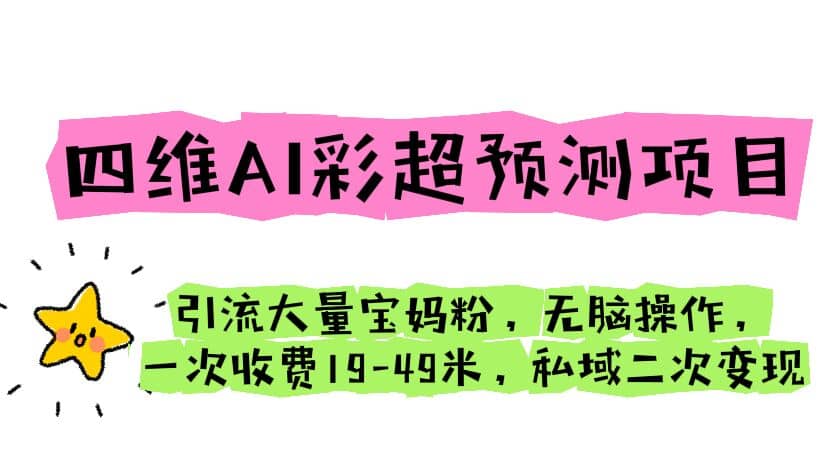四维AI彩超预测项目 引流大量宝妈粉 无脑操作 一次收费19-49 私域二次变现-一起发