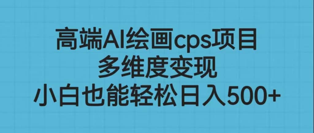 高端AI绘画cps项目,多维度变现,小白也能轻松日入500+-一起发