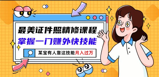 最美证件照精修课程：掌握一门赚外快技能，某宝有人靠这技能月入过万-一起发