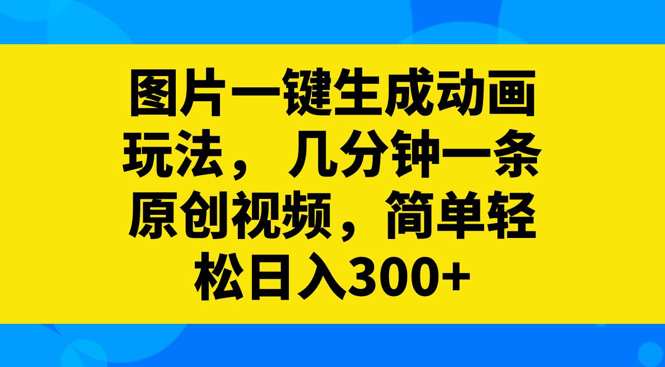 图片一键生成动画玩法，几分钟一条原创视频，简单轻松日入300+-一起发
