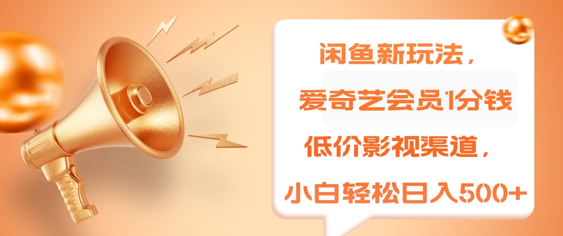 闲鱼新玩法，爱奇艺会员1分钱及各种低价影视渠道，小白轻松日入500+-一起发