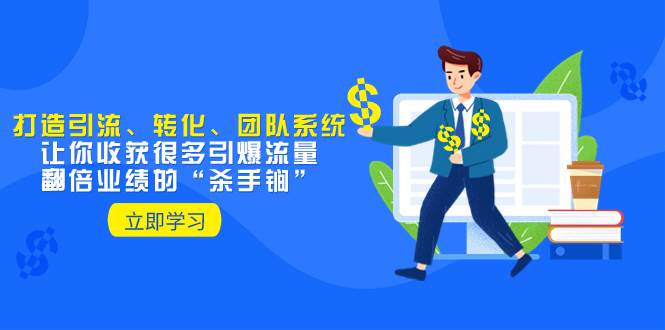 教你打造引流、转化、团队系统，让你收获很多引爆流量、翻倍业绩的“杀手锏”-一起发