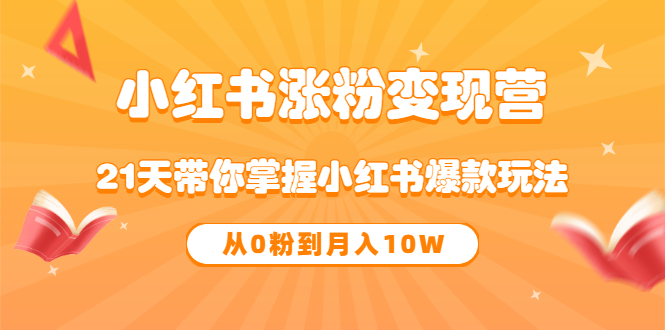 《小红书涨粉变现营》21天带你掌握小红书爆款玩法 从0粉到月入10W-一起发