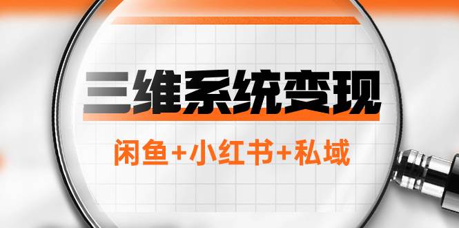 三维系统变现项目：普通人首选-年入百万的翻身项目，闲鱼+小红书+私域-一起发