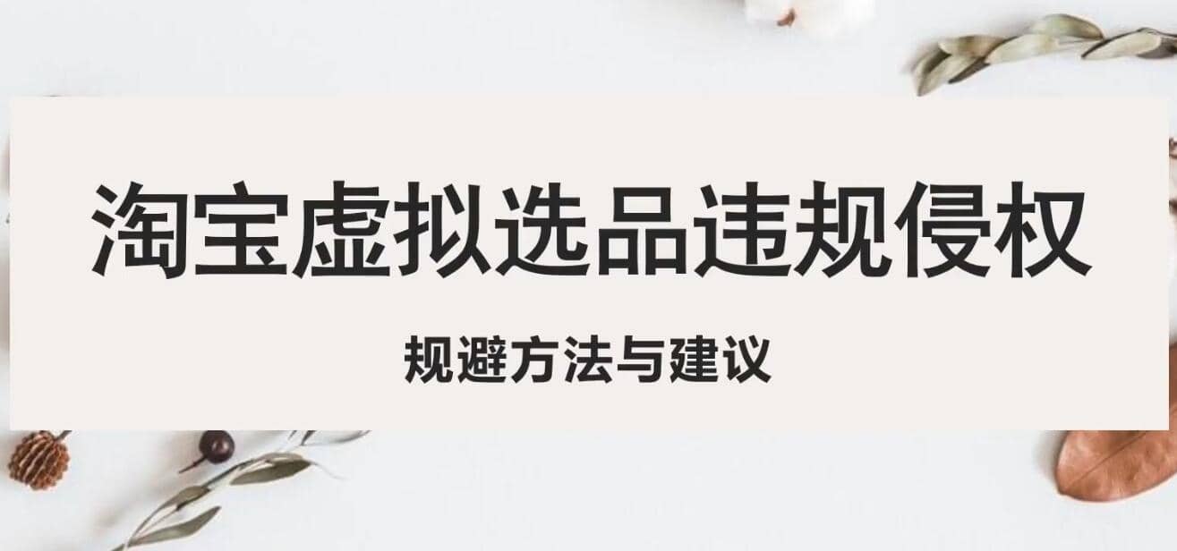 淘宝虚拟违规侵权规避方法与建议,6个部分详细讲解,做虚拟资源必看-一起发