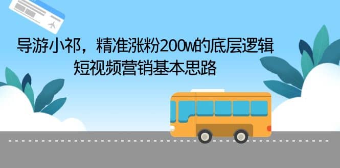 导游小祁，精准涨粉200w的底层逻辑，短视频营销基本思路-一起发