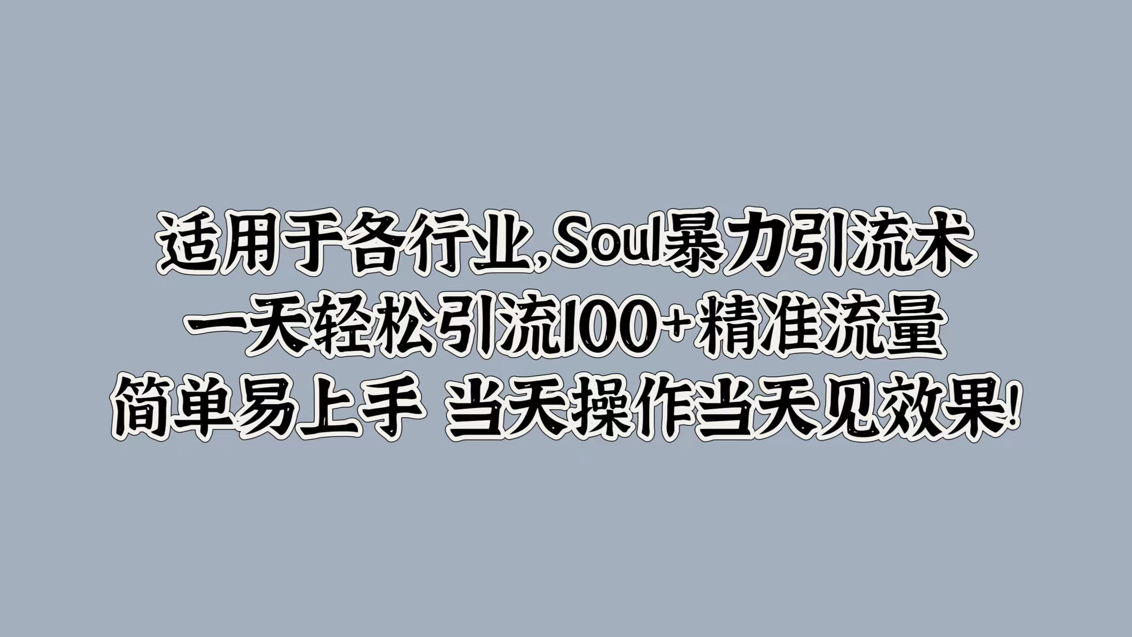 适用于各行业,Soul暴力引流术,一天轻松引流100+精准流量,简单易上手 当天操作当天见效果!-一起发