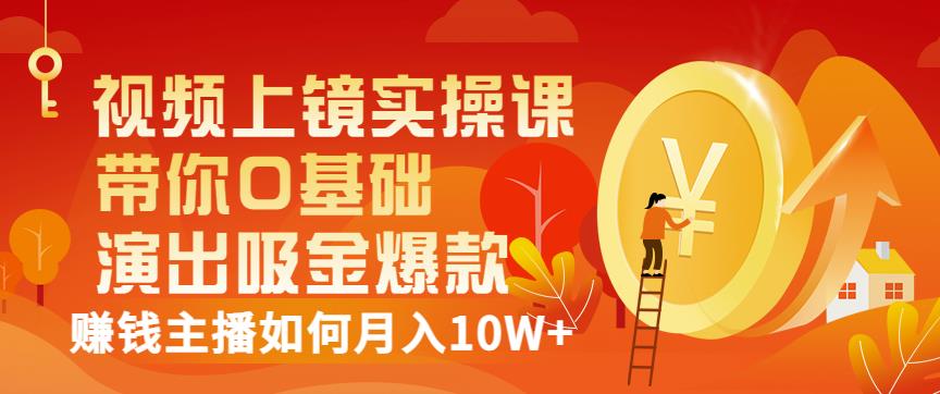 视频上镜实操课：带你0基础演出吸金爆款，赚钱主播如何月入10W+-一起发