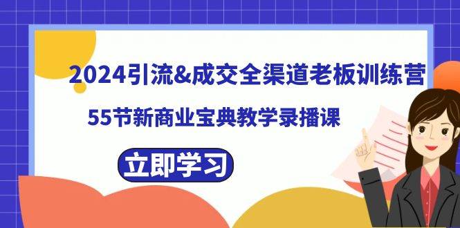 2024引流成交全渠道老板训练营，55节新商业宝典教学录播课-一起发