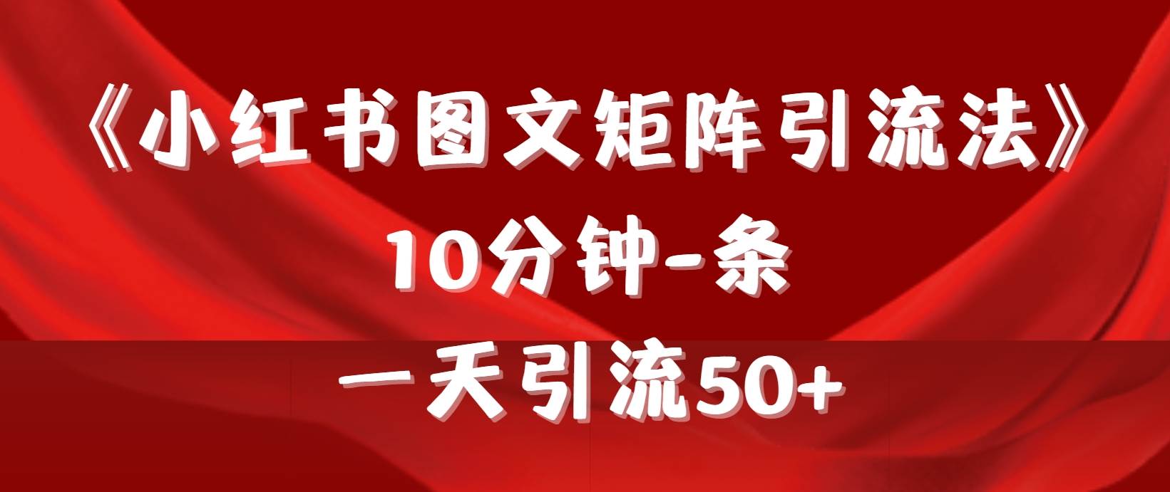《小红书图文矩阵引流法》 10分钟-条 ，一天引流50+-一起发