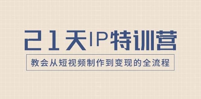 21天IP特训营,教会从短视频制作到变现的全流程-一起发