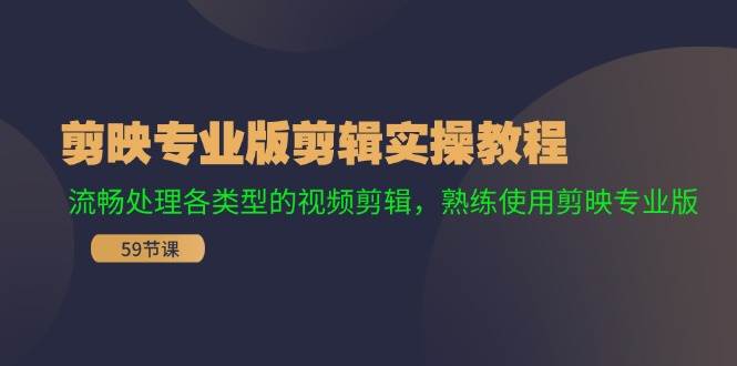 剪映专业版剪辑实操教程：流畅处理各类型的视频剪辑，熟练使用剪映专业版-一起发