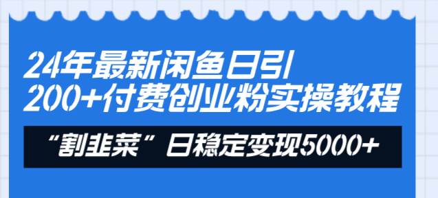 24年最新闲鱼日引200+付费创业粉,割韭菜每天5000+收益实操教程!-一起发