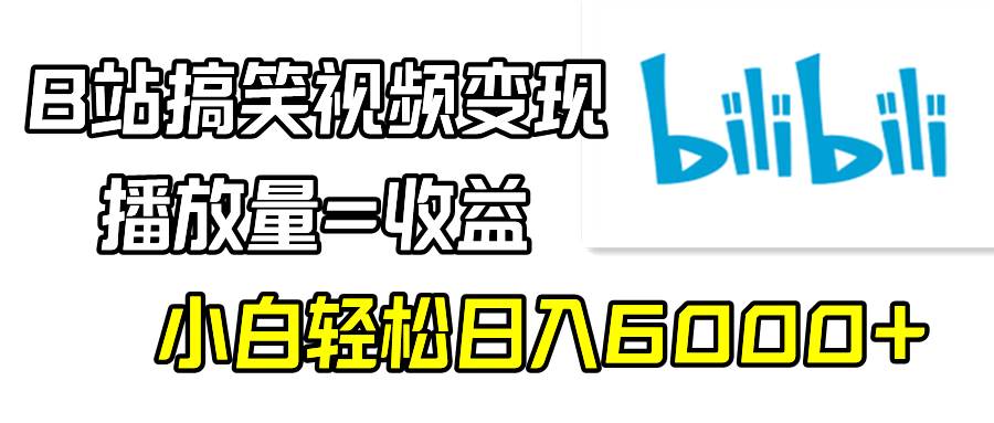 B站搞笑视频变现，播放量=收益，小白轻松日入6000+-一起发