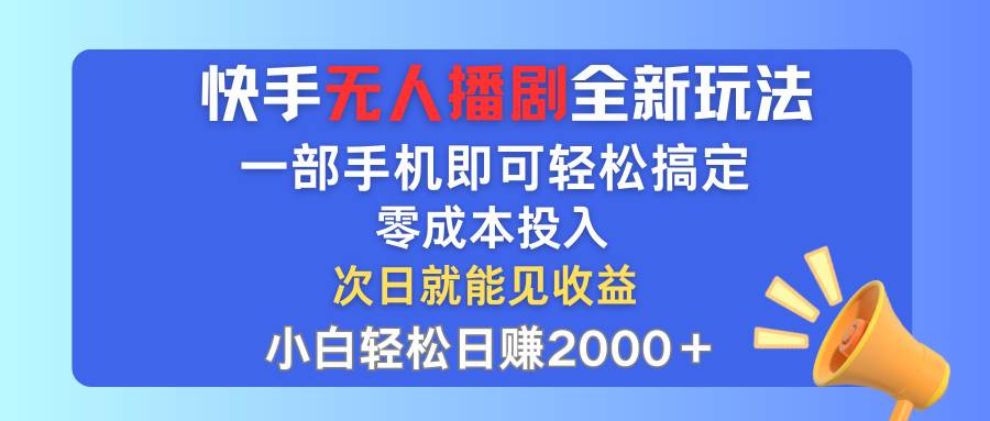 快手无人播剧全新玩法，一部手机就可以轻松搞定，零成本投入，小白轻松…-一起发