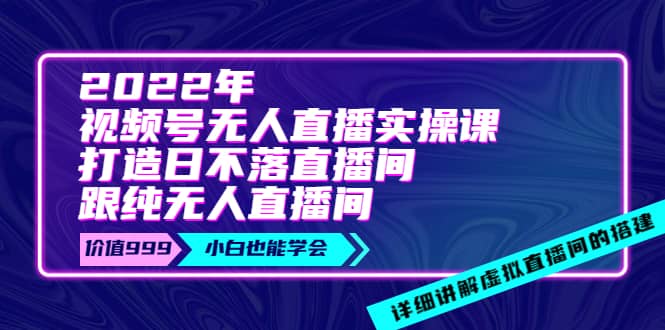 2022年《视频号无人直播实操课》打造日不落直播间+纯无人直播间-一起发
