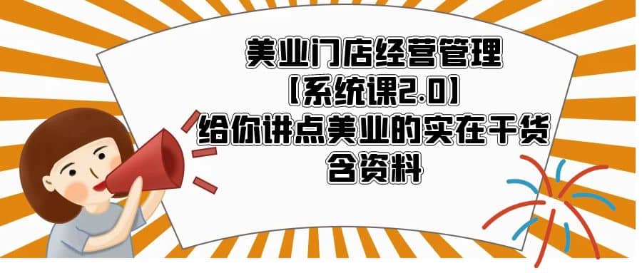 美业门店经营管理【系统课2.0】给你讲点美业的实在干货,含资料-一起发