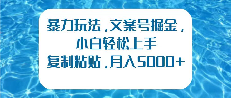 暴力玩法,文案号掘金,小白轻松上手,复制粘贴,月入5000+-一起发