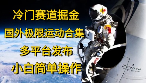 冷门赛道掘金,极限运动合集,多平台发布,小白简单操作-一起发