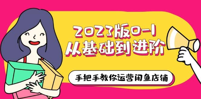 2023版0-1从基础到进阶，手把手教你运营闲鱼店铺（10节视频课）-一起发