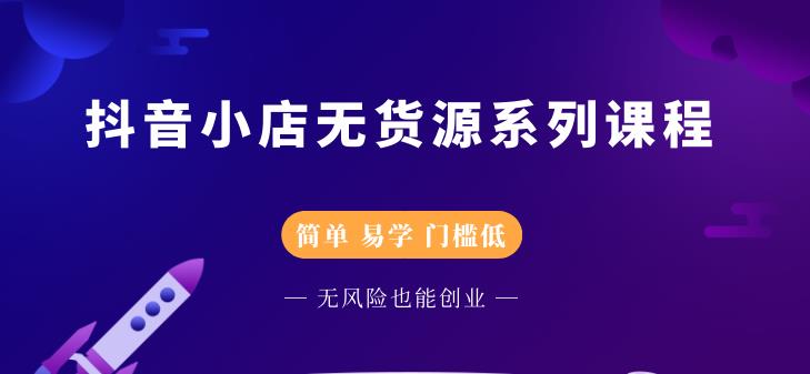 抖音小店无货源系列课程，简单，易学，门槛低-一起发