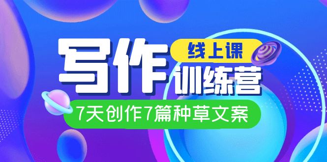 线上创作写作训练营，7天创作7篇种草文案（7节直播课）-一起发