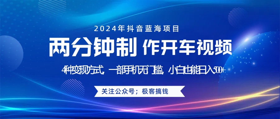 蓝海项目发布开车视频，两分钟一个作品，多种变现方式，一部手机无门槛小白也能日入500+-一起发