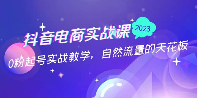 抖音电商实战课：0粉起号实战教学，自然流量的天花板（2月19最新）-一起发