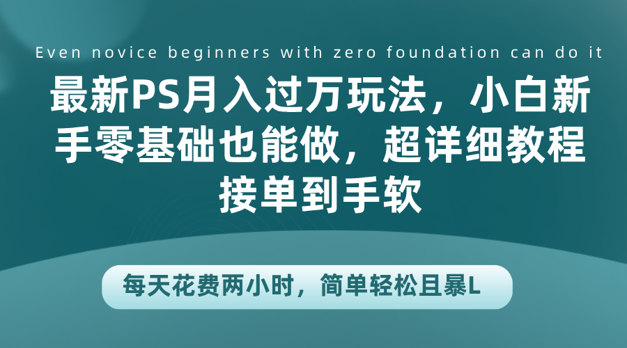 最新PS月入过万玩法，小白新手零基础也能做，超详细教程接单到手软，每天花费两小时，简单轻松且暴L-一起发
