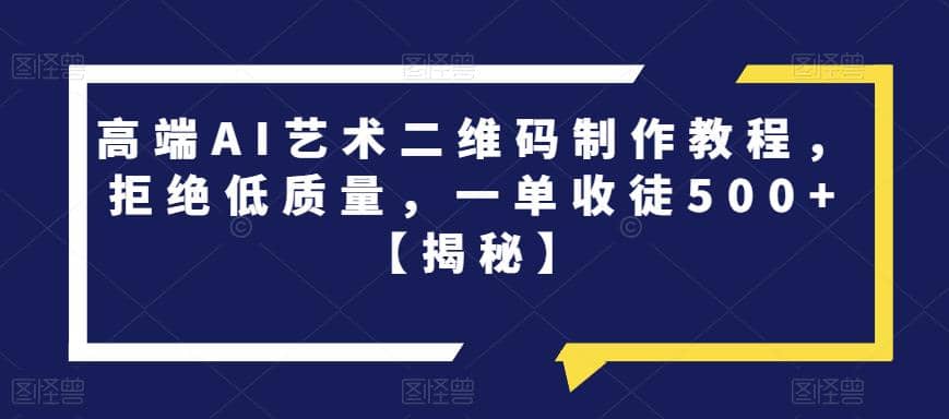 高端AI艺术二维码制作教程，拒绝低质量，一单收徒500+【揭秘】-一起发
