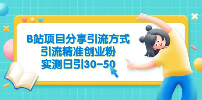 B站项目分享引流方式，引流精准创业粉，实测日引30-50-一起发