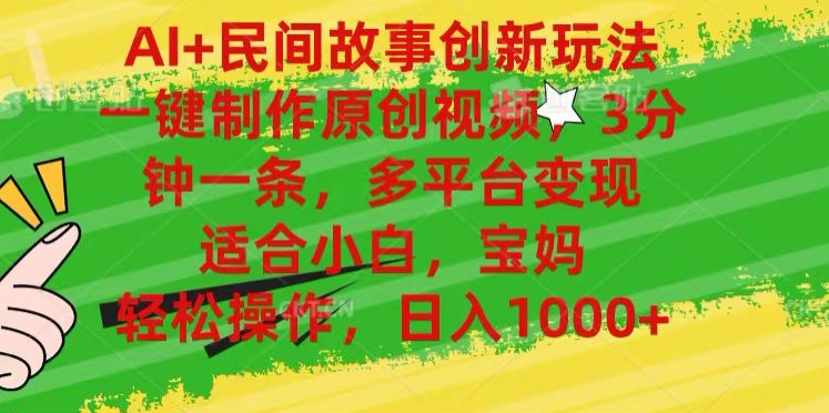 AI+民间故事,一键制作原创视频，多平台变现，3分钟一条，适合小白，宝妈，轻松操作，日入1000+-一起发
