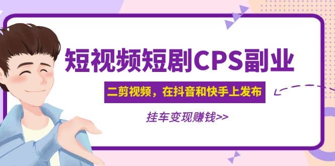 短视频短剧CPS副业项目:二剪视频在抖音和快手上发布,挂车变现-一起发