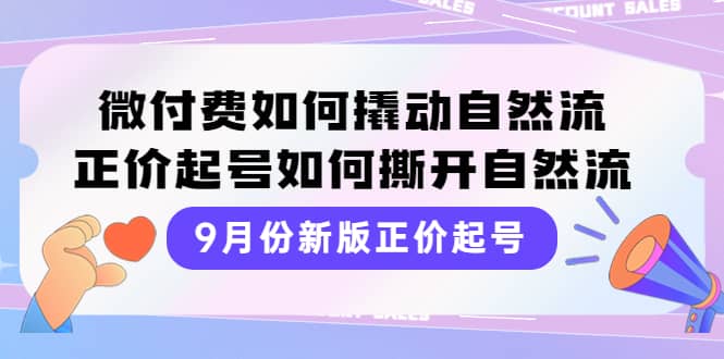 9月份新版正价起号，微付费如何撬动自然流，正价起号如何撕开自然流-一起发
