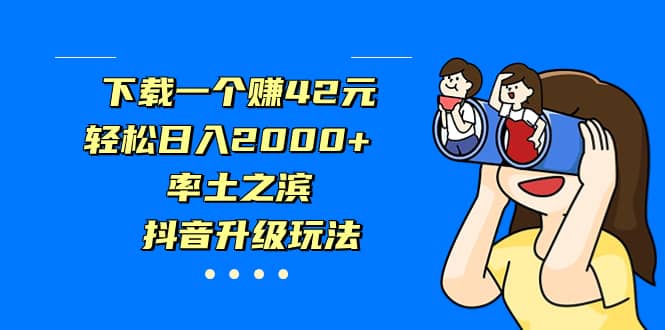 下载一个赚42元,轻松日入2000+,率土之滨,抖音升级玩法-一起发