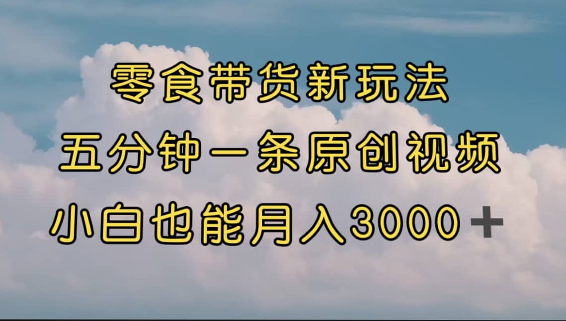 零食带货新玩法,5分钟一条原创视频,新手小白也能轻松月入3000+ (教程)-一起发