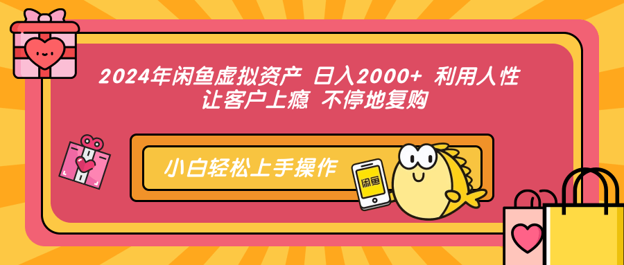 2024年闲鱼虚拟资产,日入2000+ 利用人性 让客户上瘾 不停地复购-一起发